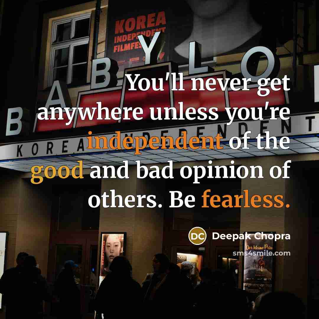 “You'll never get anywhere unless you're independent of the good and bad opinion of others. Be fearless.” quote by Deepak Chopra