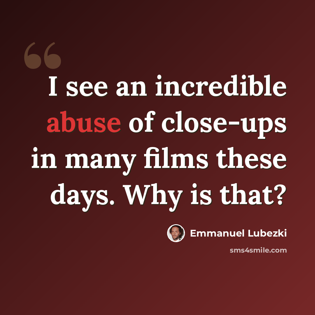 “I see an incredible abuse of close-ups in many films these days. Why is that?” quote by Emmanuel Lubezki