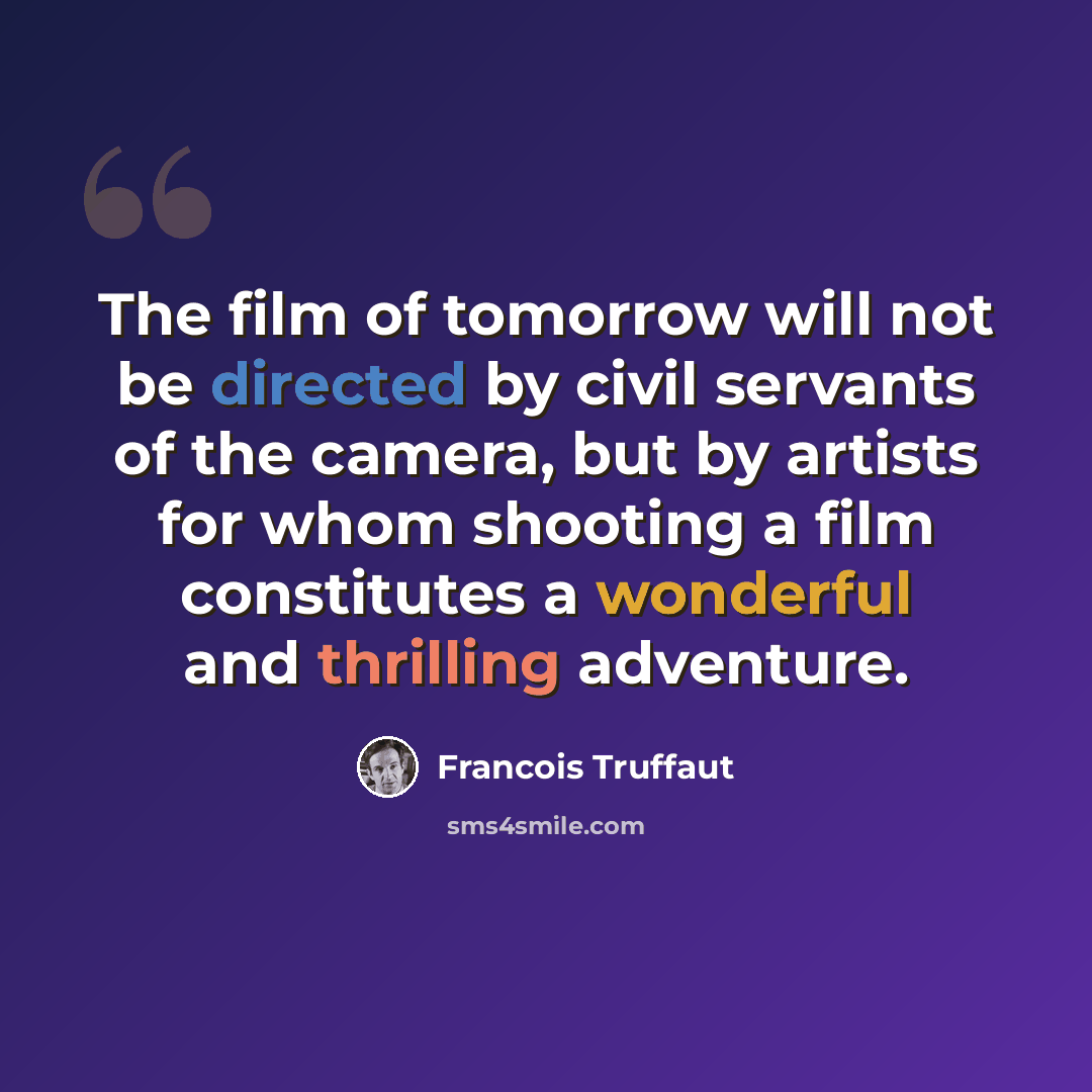 “The film of tomorrow will not be directed by civil servants of the camera, but by artists for whom shooting a film constitutes a wonderful and thrilling adventure.” quote by Francois Truffaut