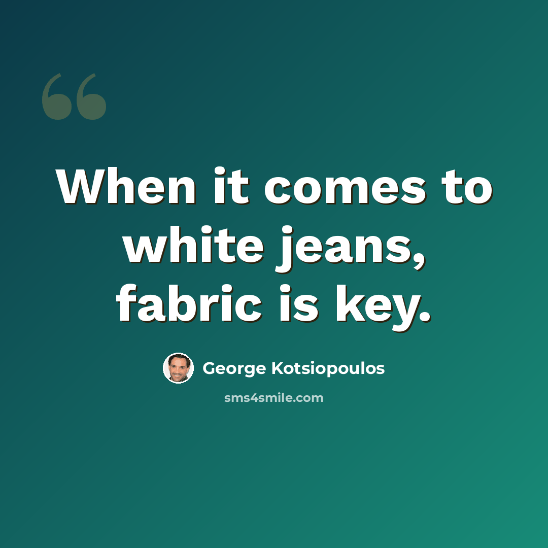 “When it comes to white jeans, fabric is key.” quote by George Kotsiopoulos