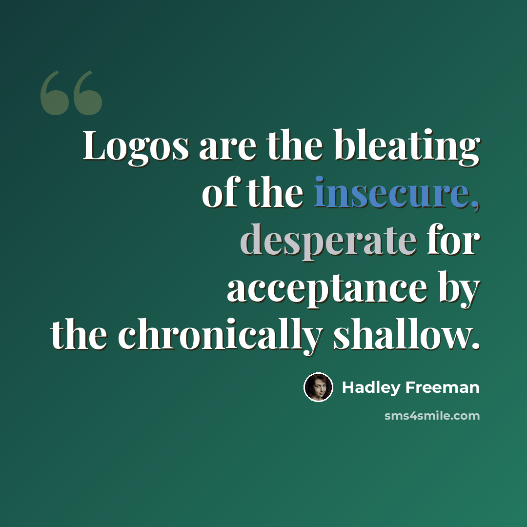 “Logos are the bleating of the insecure, desperate for acceptance by the chronically shallow.” quote by Hadley Freeman