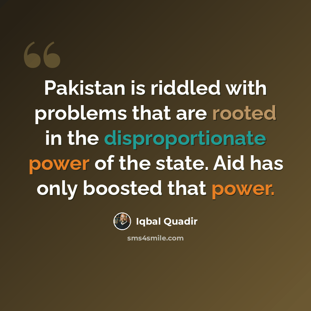 “Pakistan is riddled with problems that are rooted in the disproportionate power of the state. Aid has only boosted that power.” quote by Iqbal Quadir
