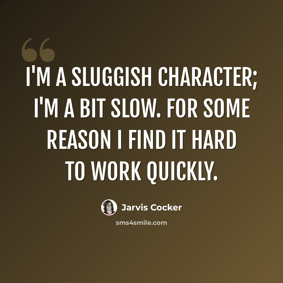 “I'm a sluggish character; I'm a bit slow. For some reason I find it hard to work quickly.” quote by Jarvis Cocker