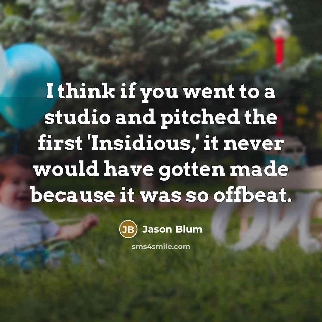 “I think if you went to a studio and pitched the first 'Insidious,' it never would have gotten made because it was so offbeat.” quote by Jason Blum