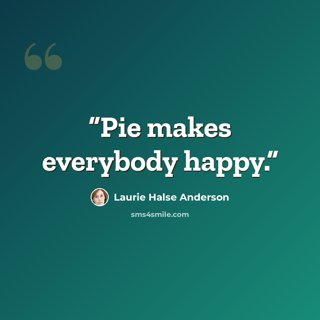 “Pie makes everybody happy.” quote by Laurie Halse Anderson