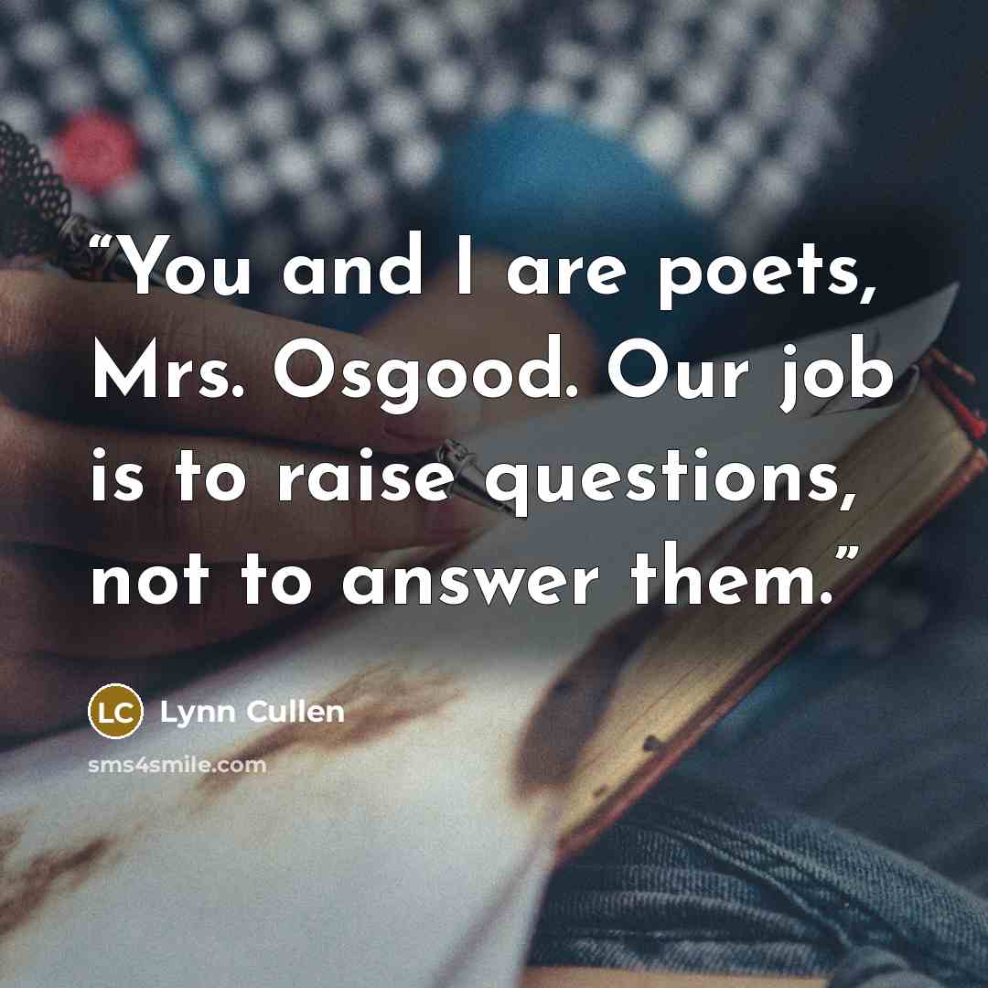 “You and I are poets, Mrs. Osgood. Our job is to raise questions, not to answer them.” quote by Lynn Cullen