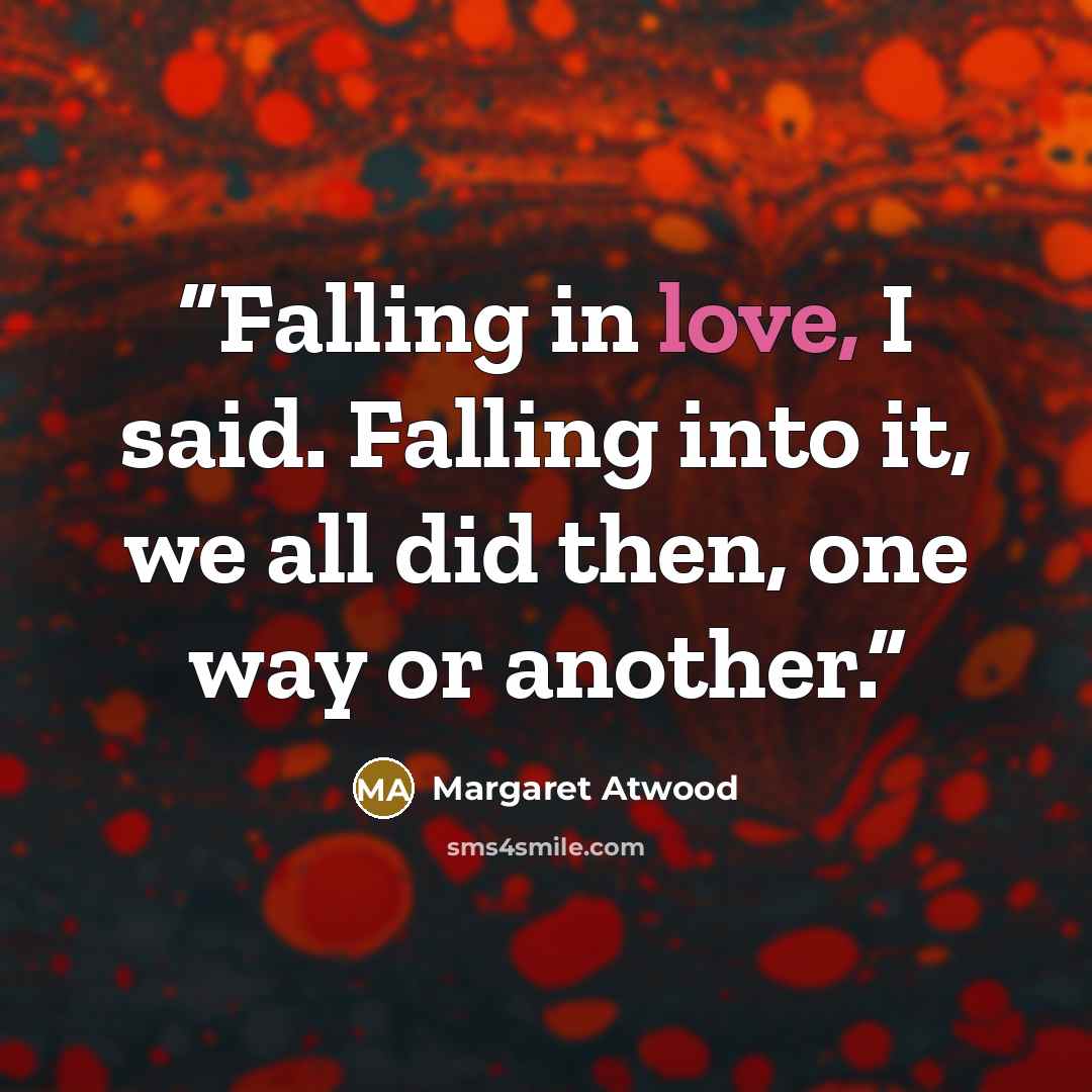 “Falling in love, I said. Falling into it, we all did then, one way or another.” quote by Margaret Atwood
