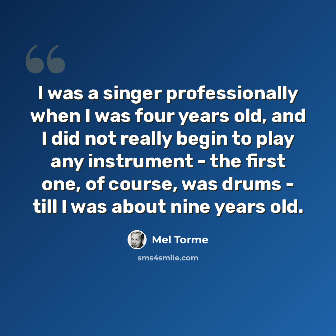 “I was a singer professionally when I was four years old, and I did not really begin to play any instrument - the first one, of course, was drums - till I was about nine years old.” quote by Mel Torme