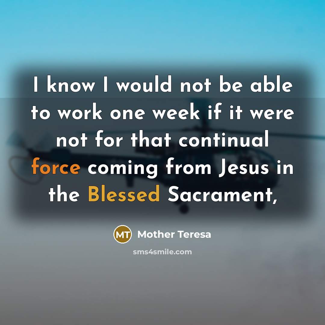 “I know I would not be able to work one week if it were not for that continual force coming from Jesus in the Blessed Sacrament,” quote by Mother Teresa