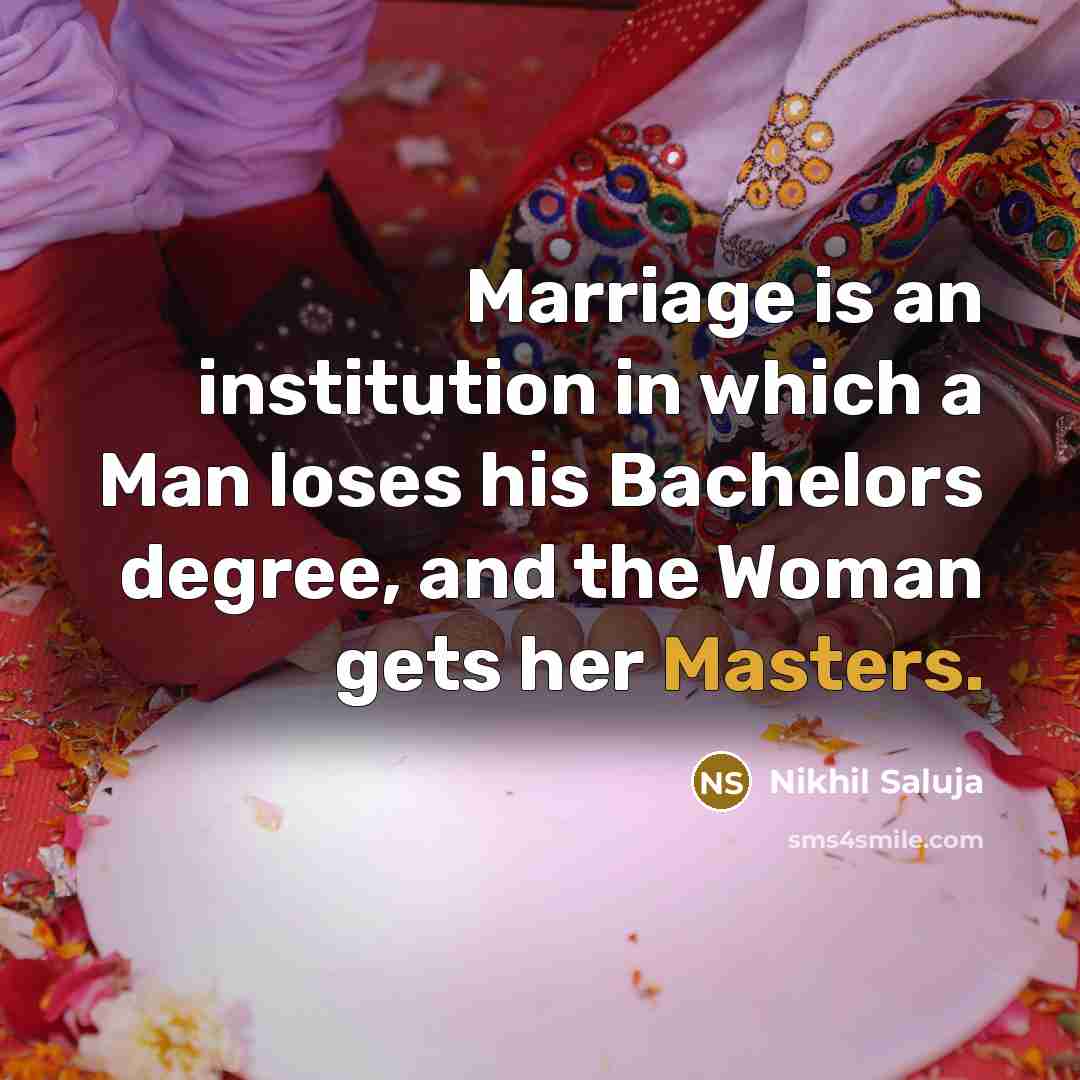 “Marriage is an institution in which a Man loses his Bachelors degree, and the Woman gets her Masters.” quote by Nikhil Saluja