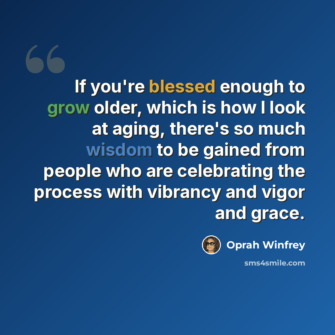“If you're blessed enough to grow older, which is how I look at aging, there's so much wisdom to be gained from people who are celebrating the process with vibrancy and vigor and grace.” quote by Oprah Winfrey