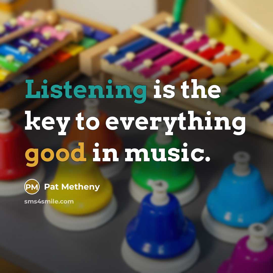 “Listening is the key to everything good in music.” quote by Pat Metheny