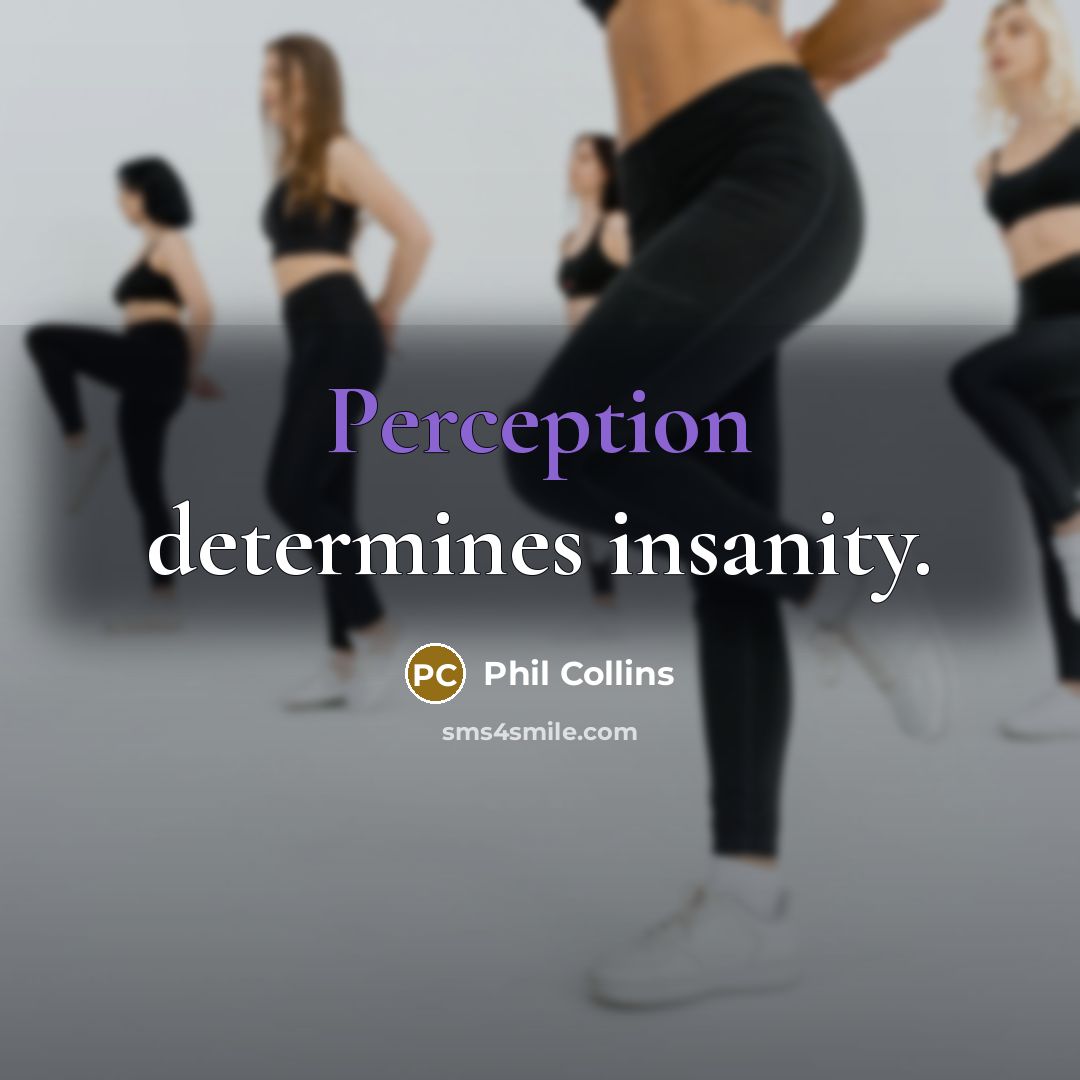 “Perception determines insanity.” quote by Phil Collins