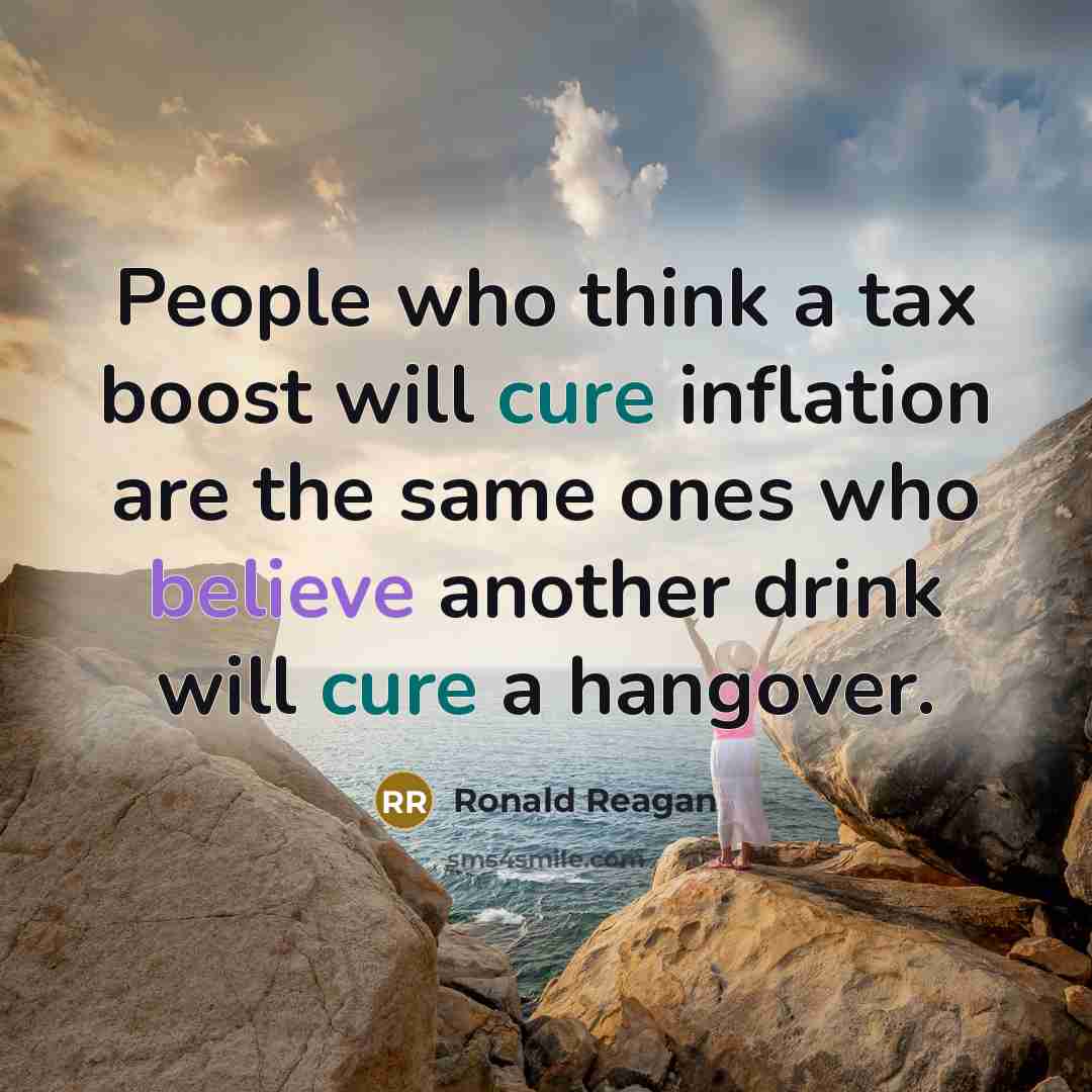 “People who think a tax boost will cure inflation are the same ones who believe another drink will cure a hangover.” quote by Ronald Reagan