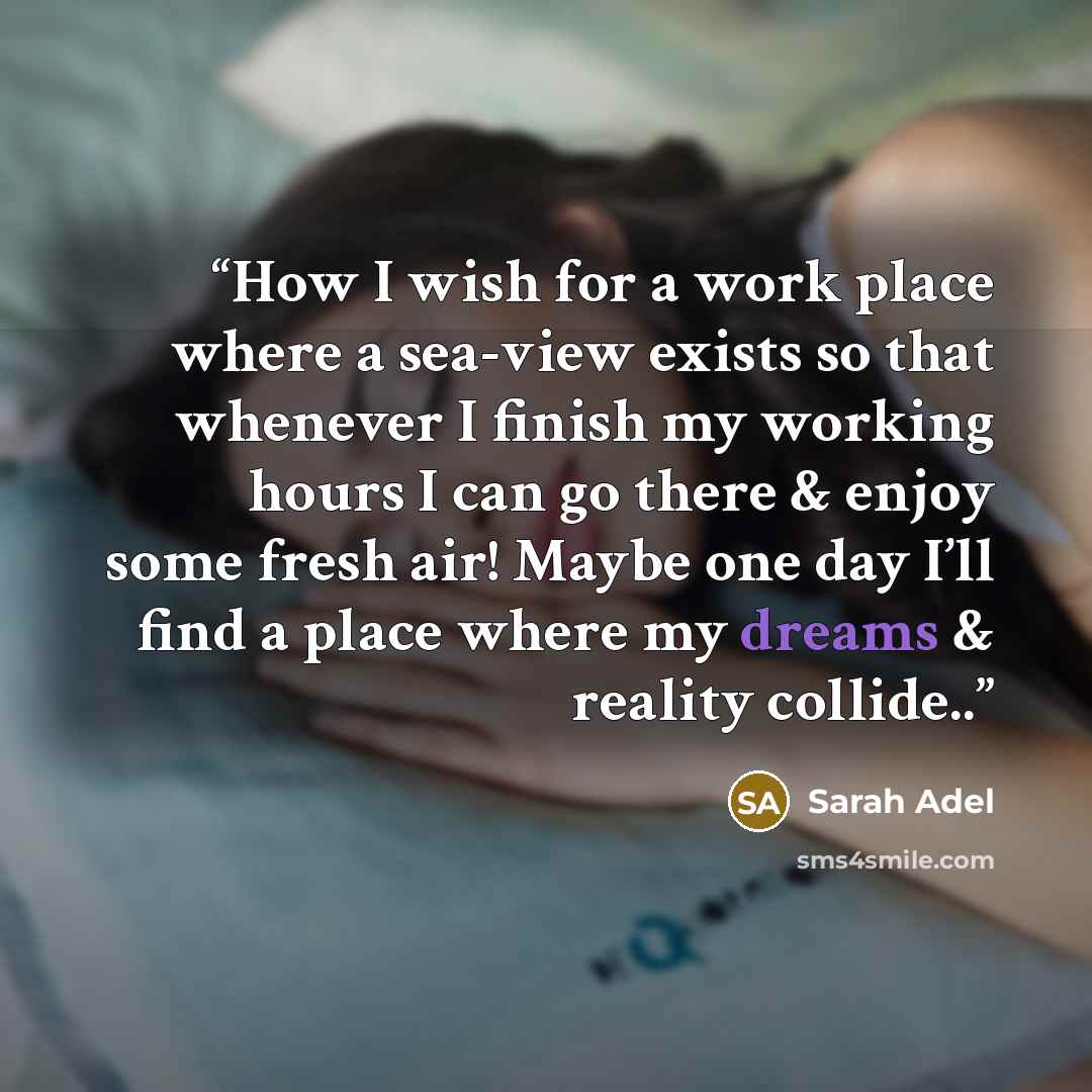 “How I wish for a work place where a sea-view exists so that whenever I finish my working hours I can go there & enjoy some fresh air! Maybe one day I’ll find a place where my dreams & reality collide..” quote by Sarah Adel