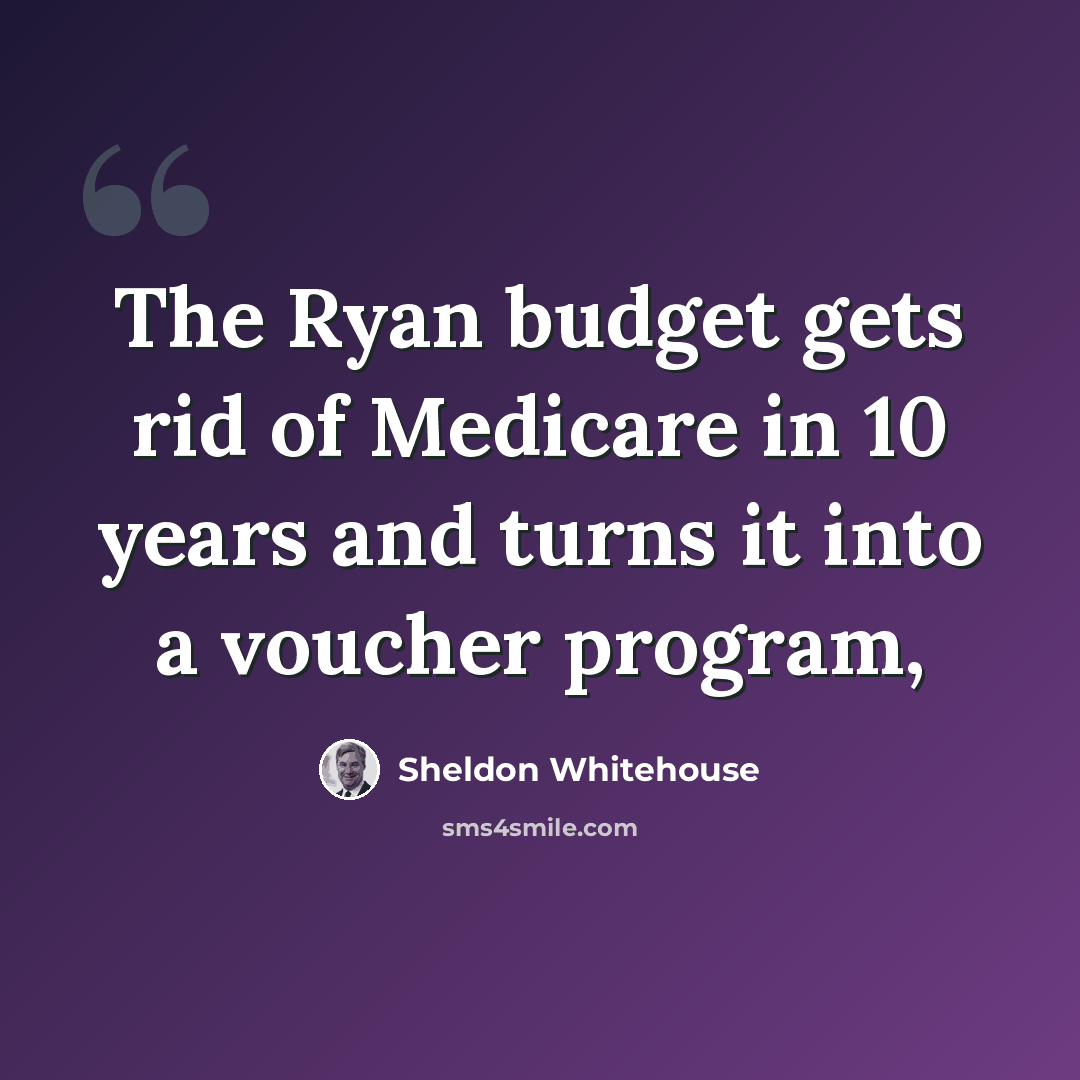 “The Ryan budget gets rid of Medicare in 10 years and turns it into a voucher program,” quote by Sheldon Whitehouse