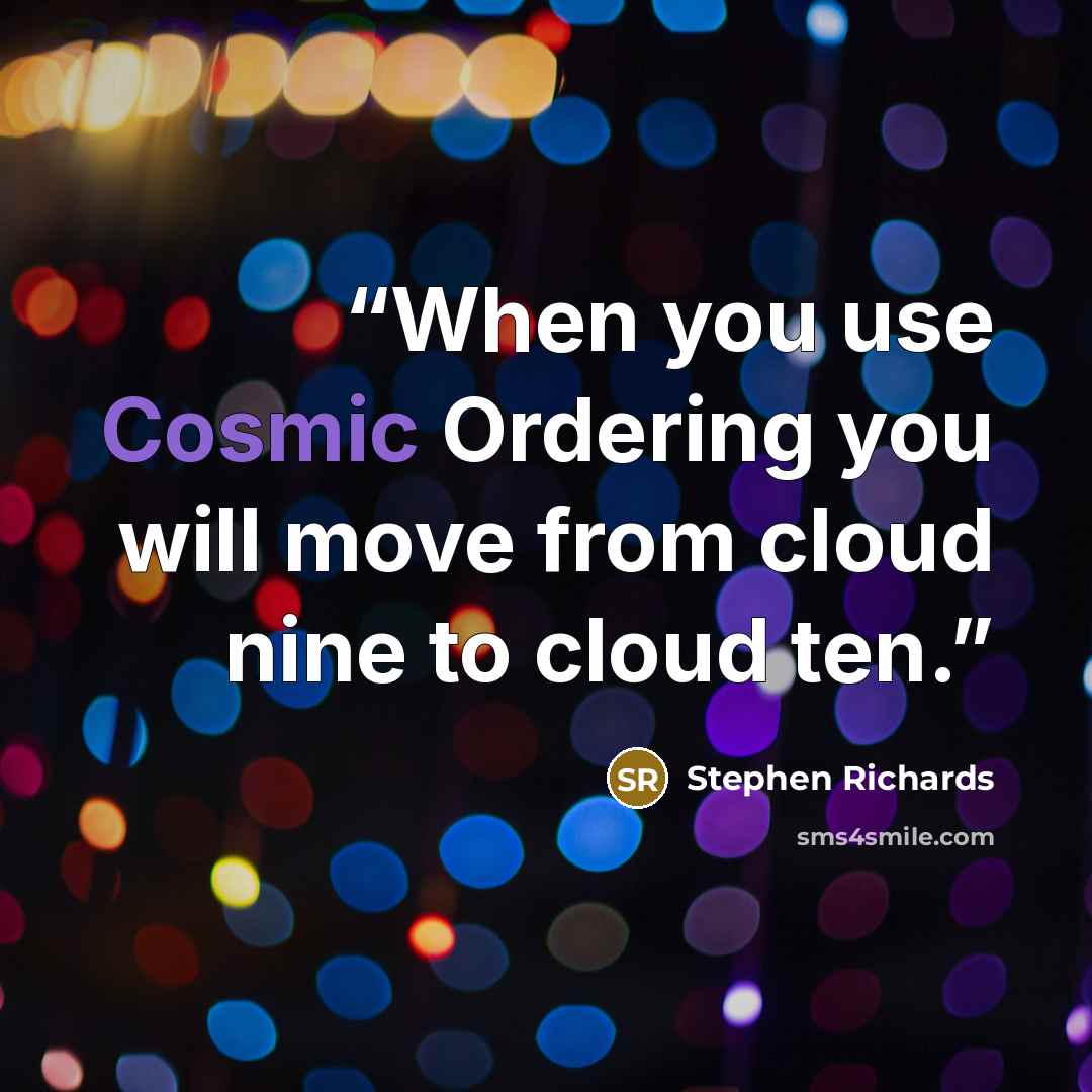 “When you use Cosmic Ordering you will move from cloud nine to cloud ten.” quote by Stephen Richards