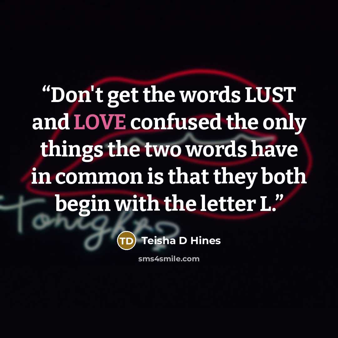 “Don't get the words LUST and LOVE confused the only things the two words have in common is that they both begin with the letter L.” quote by Teisha D Hines