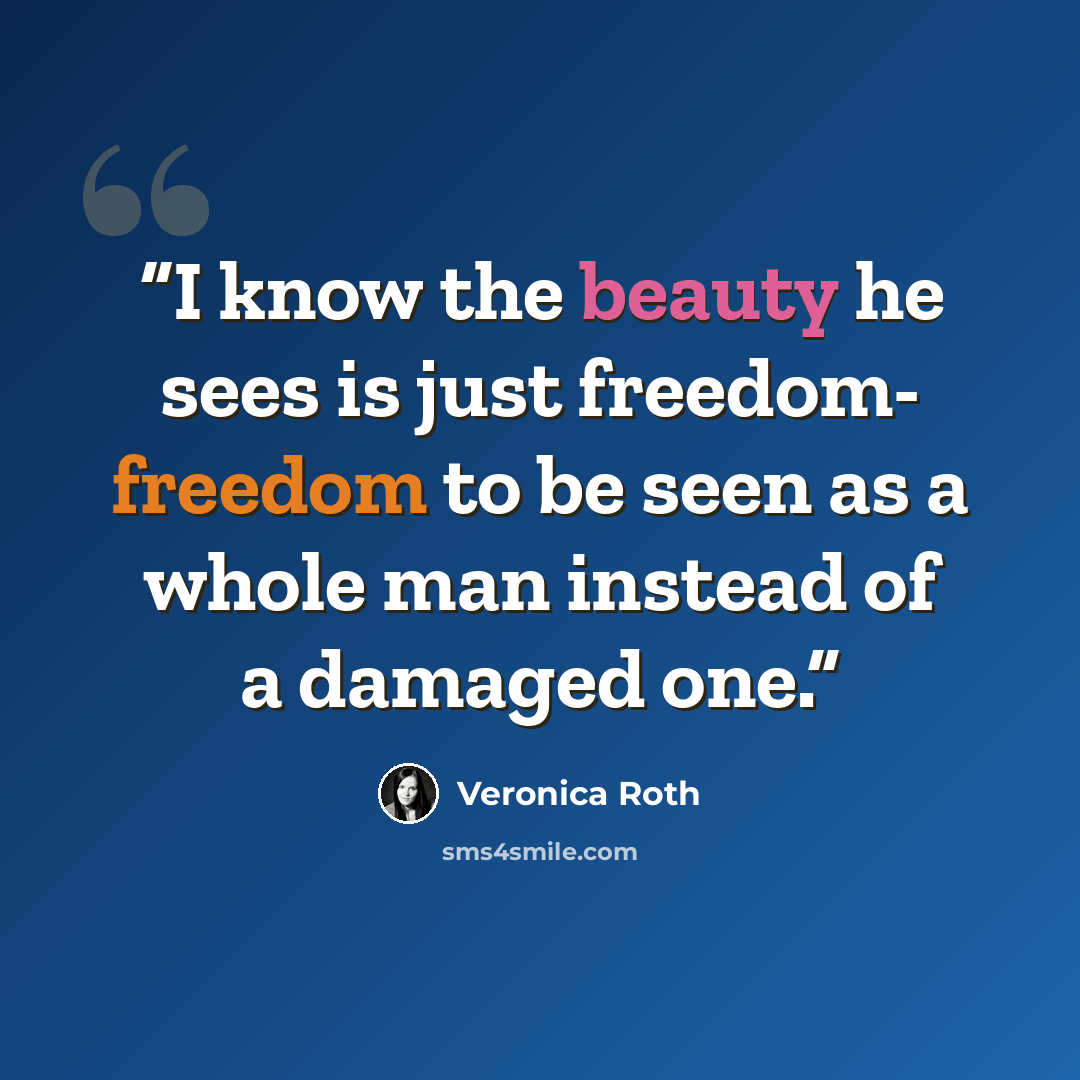 “I know the beauty he sees is just freedom- freedom to be seen as a whole man instead of a damaged one.” quote by Veronica Roth