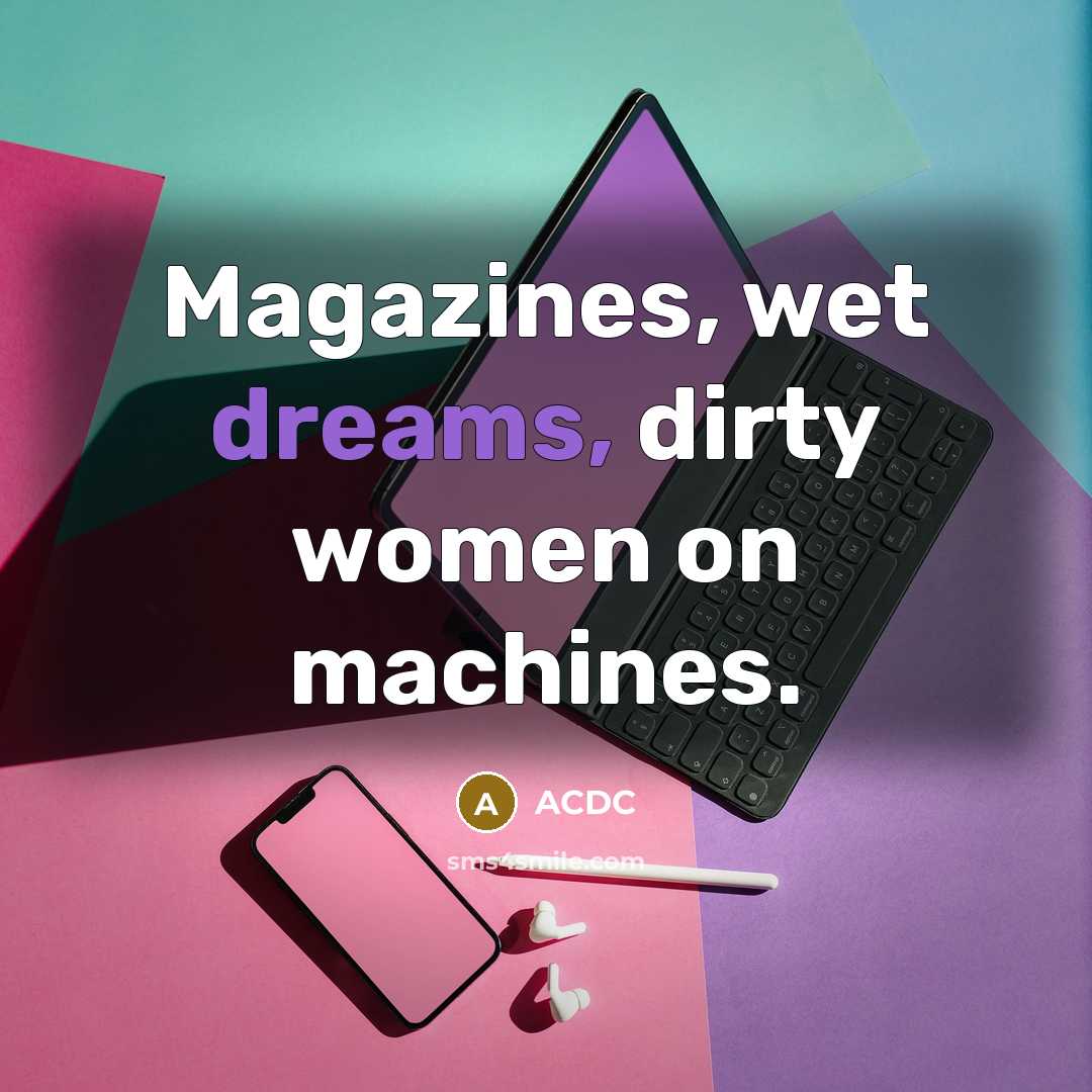 “Magazines, wet dreams, dirty women on machines.” quote by ACDC