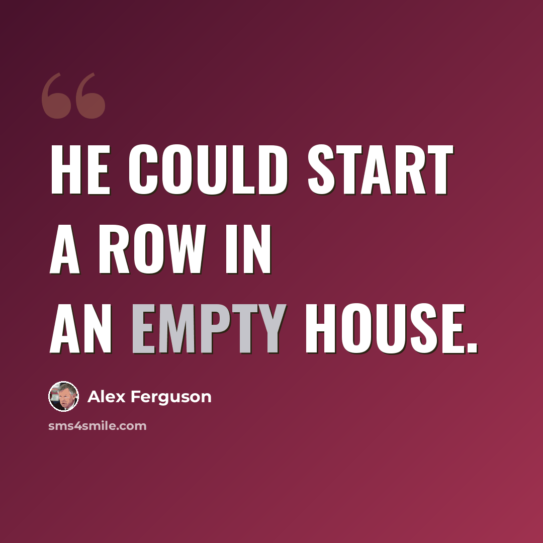 “He could start a row in an empty house.” quote by Alex Ferguson