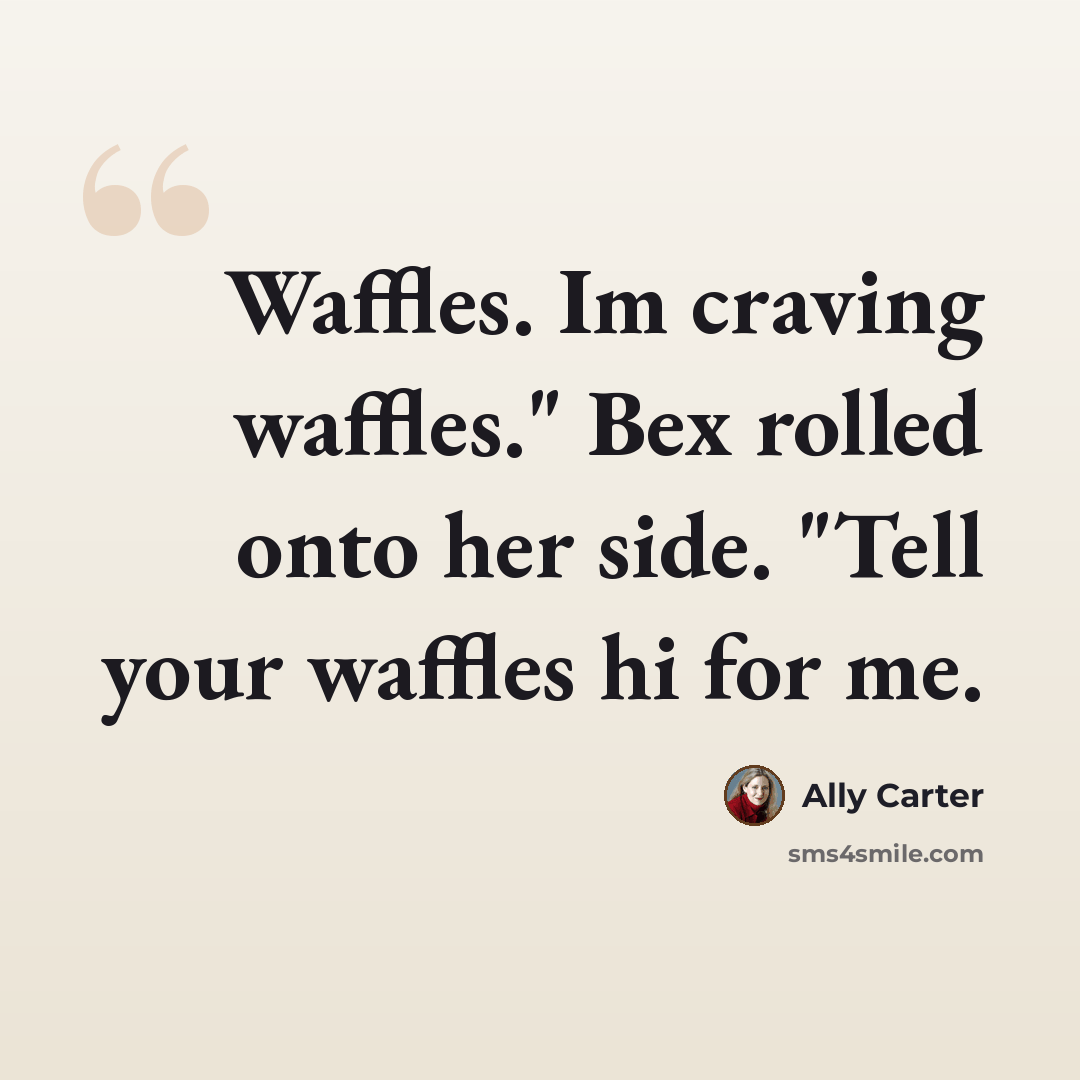 “Waffles. Im craving waffles." Bex rolled onto her side. "Tell your waffles hi for me.” quote by Ally Carter
