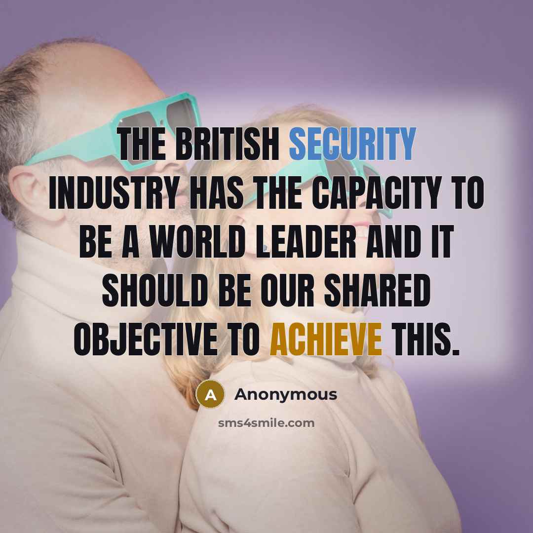 “The British security industry has the capacity to be a world leader and it should be our shared objective to achieve this.” quote by Anonymous