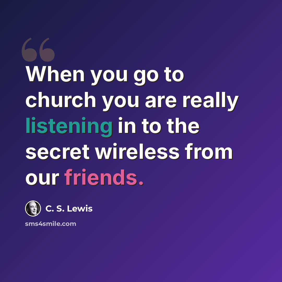 “When you go to church you are really listening in to the secret wireless from our friends.” quote by C. S. Lewis