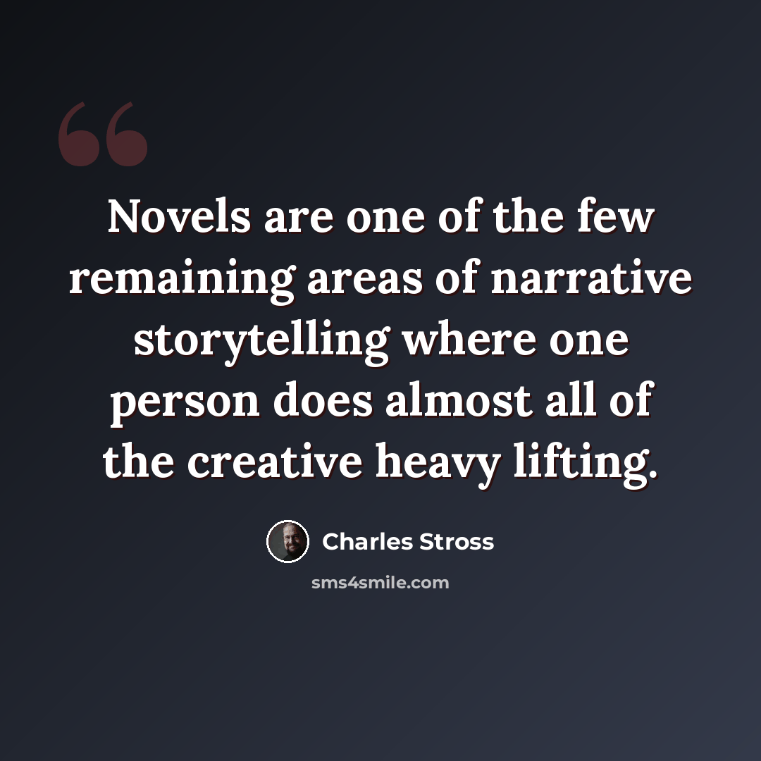 “Novels are one of the few remaining areas of narrative storytelling where one person does almost all of the creative heavy lifting.” quote by Charles Stross
