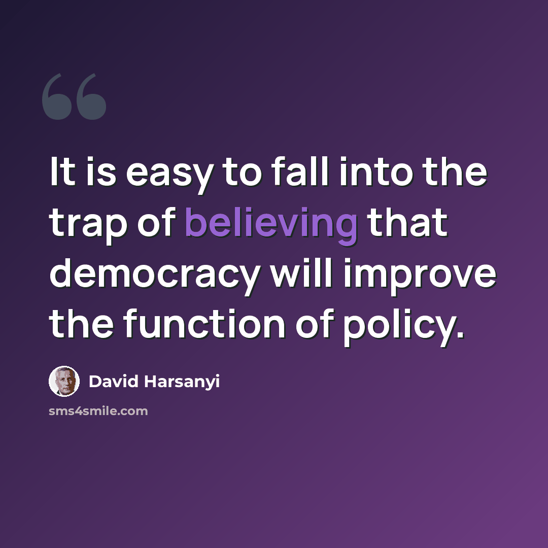 “It is easy to fall into the trap of believing that democracy will improve the function of policy.” quote by David Harsanyi