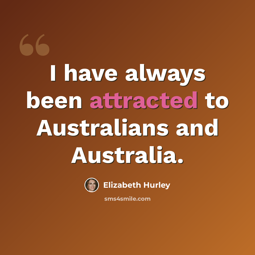 “I have always been attracted to Australians and Australia.” quote by Elizabeth Hurley