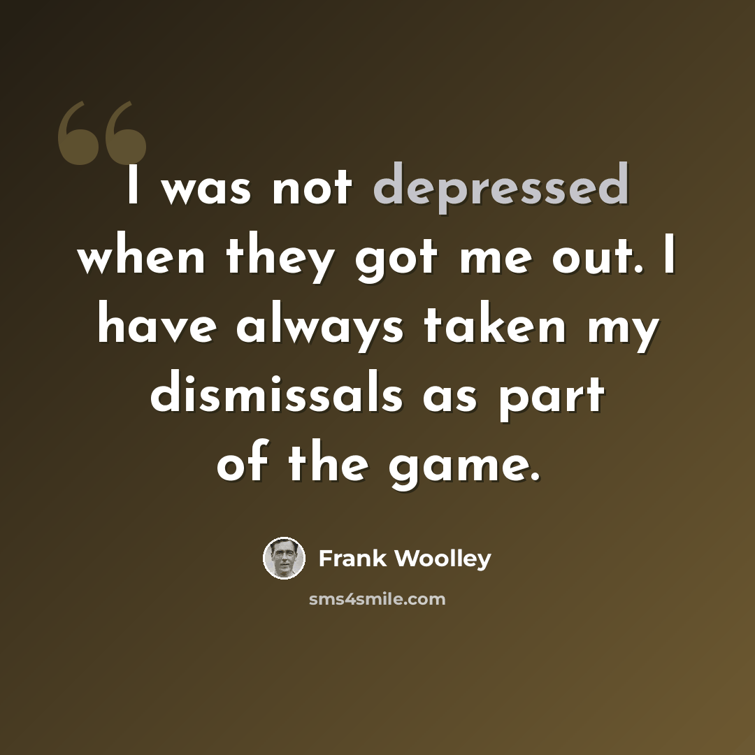 “I was not depressed when they got me out. I have always taken my dismissals as part of the game.” quote by Frank Woolley