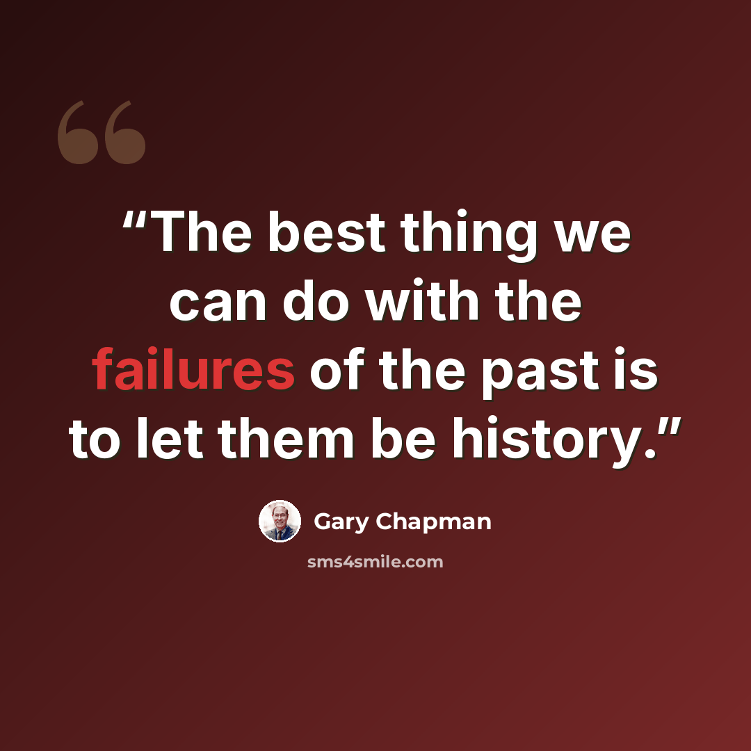 “The best thing we can do with the failures of the past is to let them be history.” quote by Gary Chapman