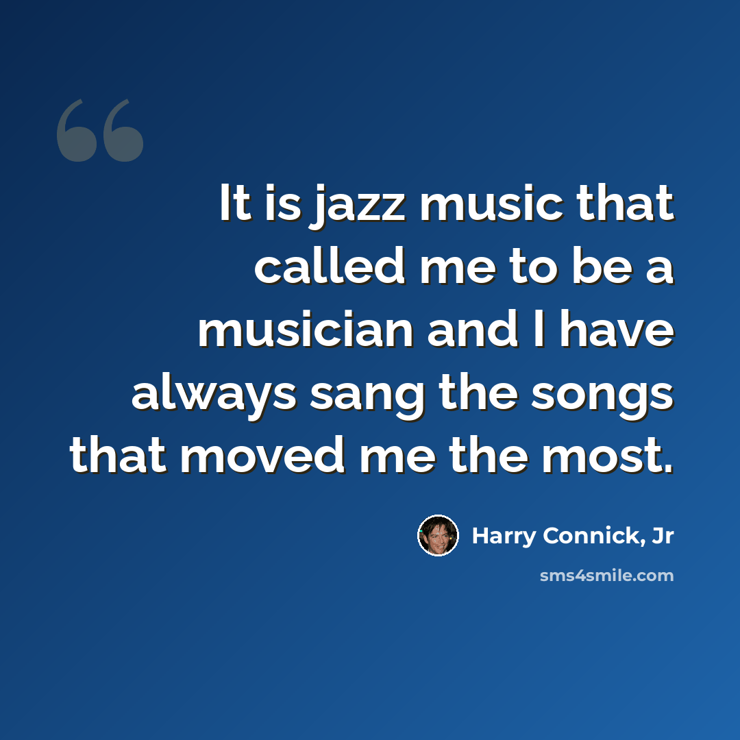 “It is jazz music that called me to be a musician and I have always sang the songs that moved me the most.” quote by Harry Connick, Jr
