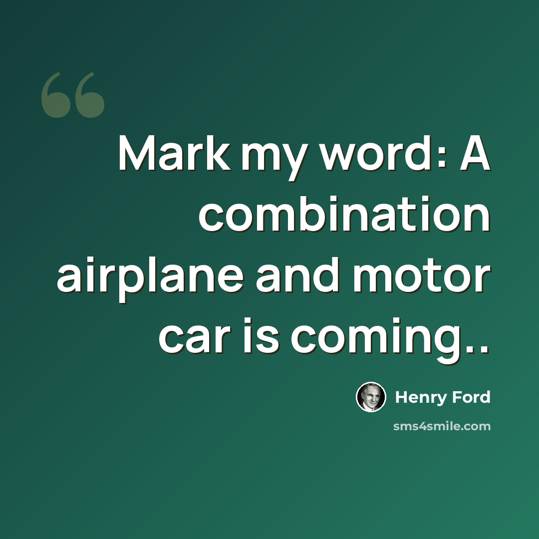 “Mark my word: A combination airplane and motor car is coming..” quote by Henry Ford