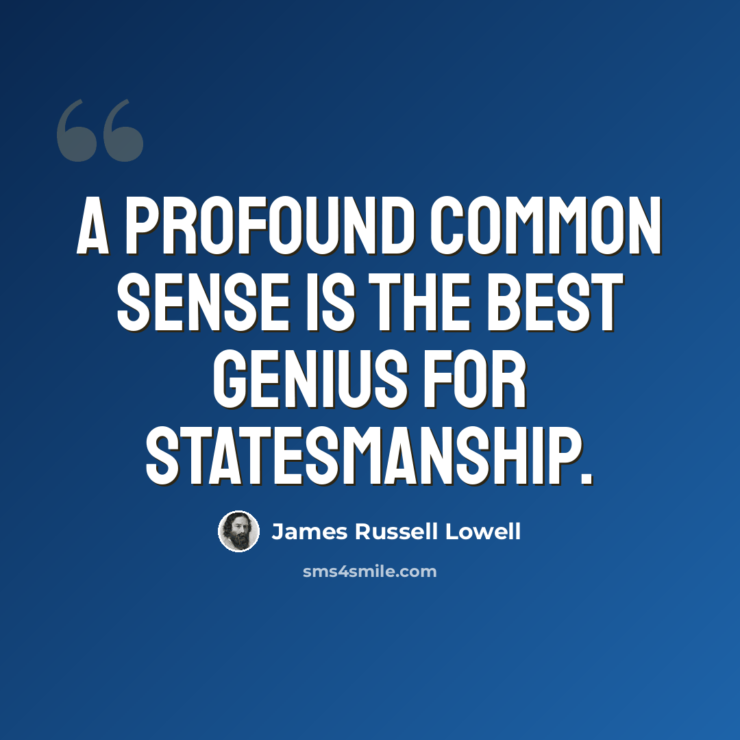 “A profound common sense is the best genius for statesmanship.” quote by James Russell Lowell