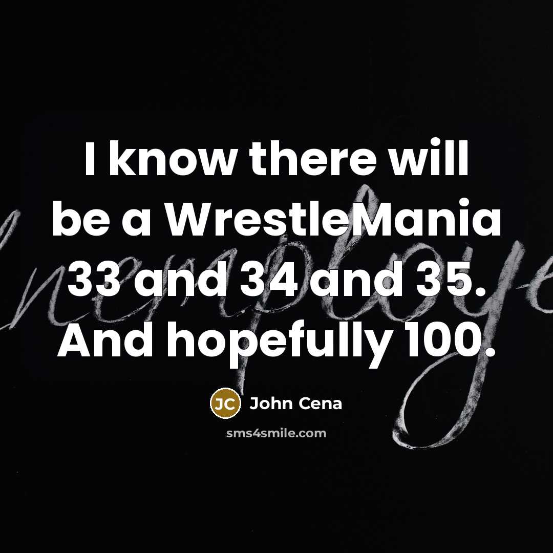 “I know there will be a WrestleMania 33 and 34 and 35. And hopefully 100.” quote by John Cena