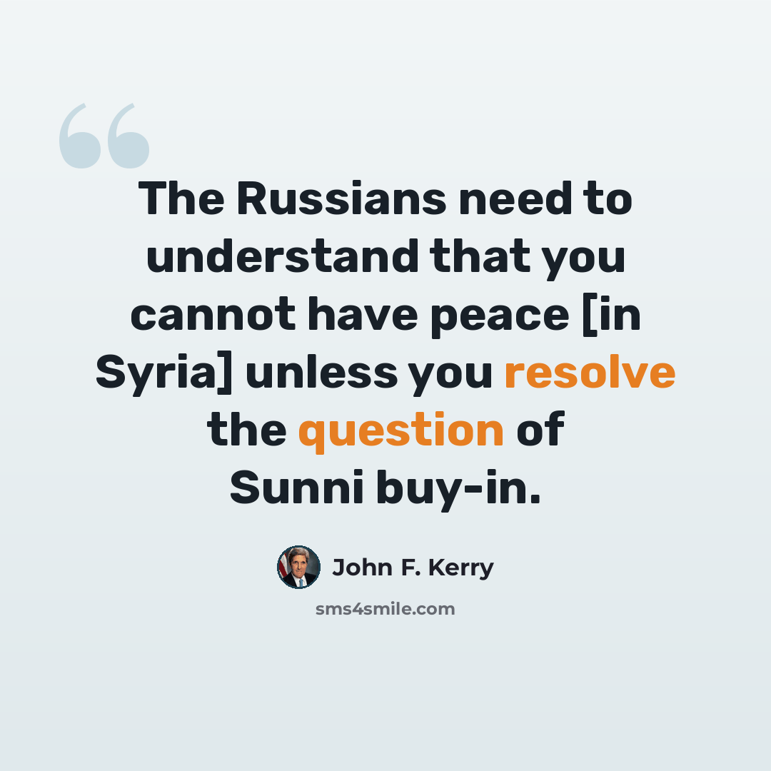 “The Russians need to understand that you cannot have peace [in Syria] unless you resolve the question of Sunni buy-in.” quote by John F. Kerry