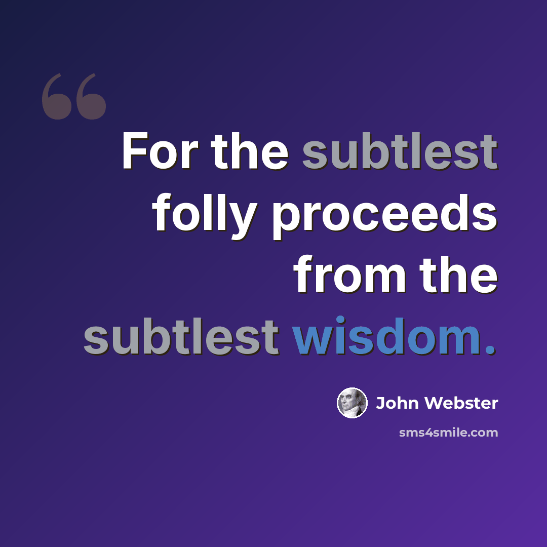 “For the subtlest folly proceeds from the subtlest wisdom.” quote by John Webster