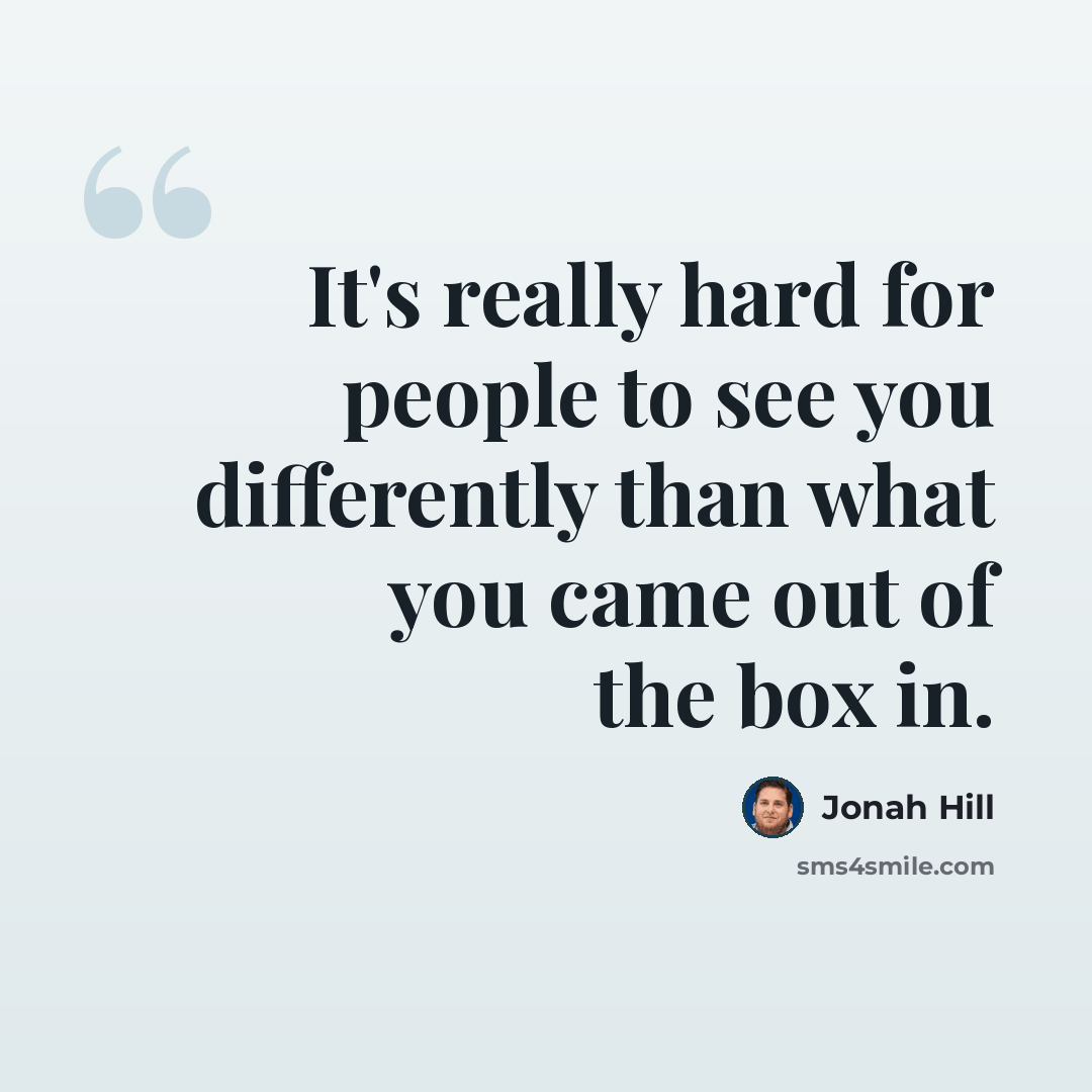 “It's really hard for people to see you differently than what you came out of the box in.” quote by Jonah Hill
