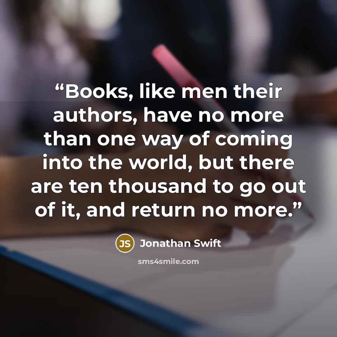“Books, like men their authors, have no more than one way of coming into the world, but there are ten thousand to go out of it, and return no more.” quote by Jonathan Swift