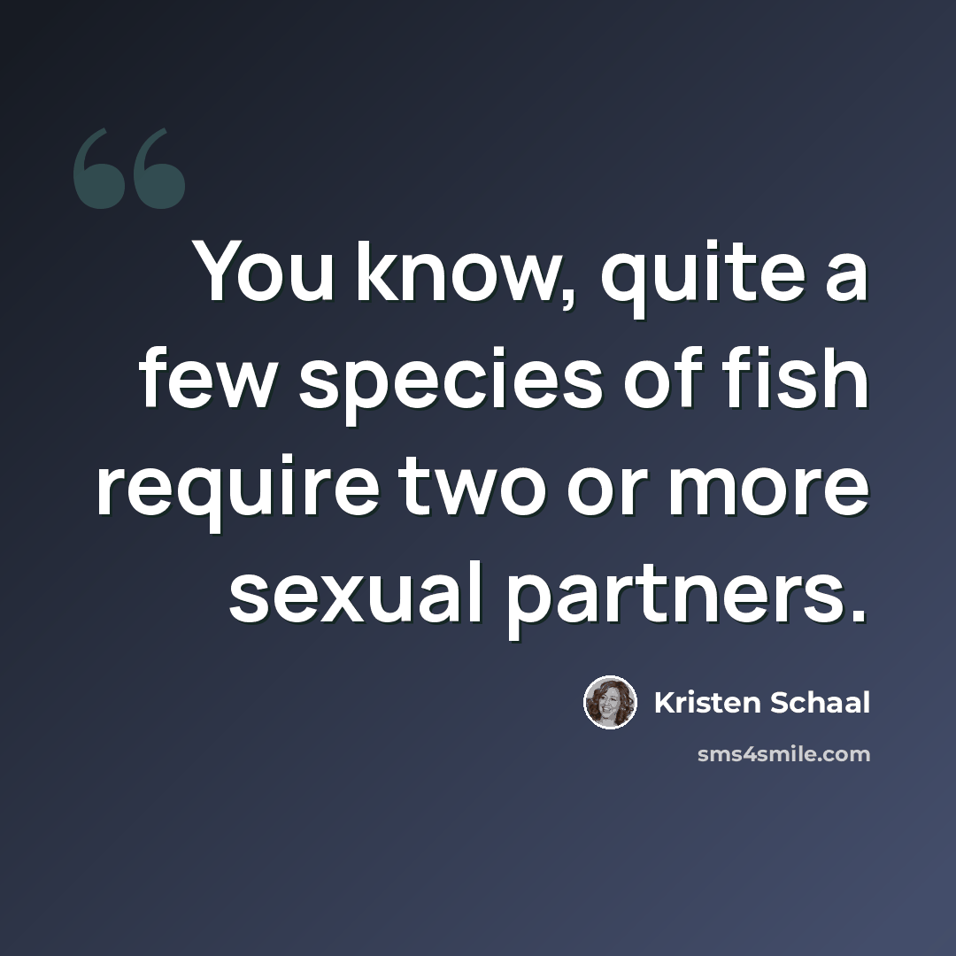 “You know, quite a few species of fish require two or more sexual partners.” quote by Kristen Schaal