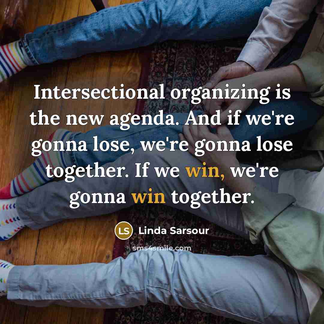 “Intersectional organizing is the new agenda. And if we're gonna lose, we're gonna lose together. If we win, we're gonna win together.” quote by Linda Sarsour
