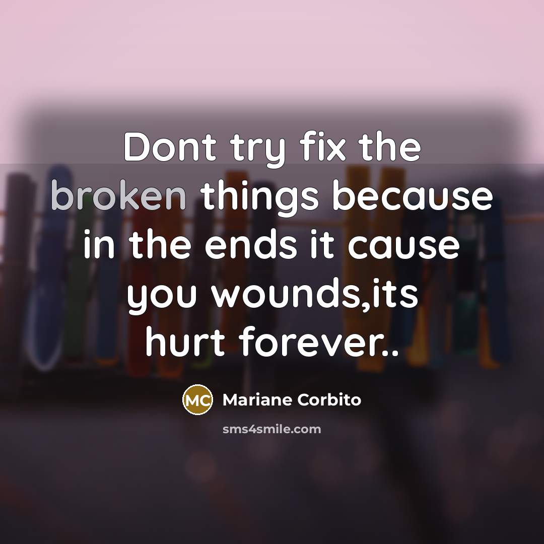 “Dont try fix the broken things because in the ends it cause you wounds,its hurt forever..” quote by Mariane Corbito