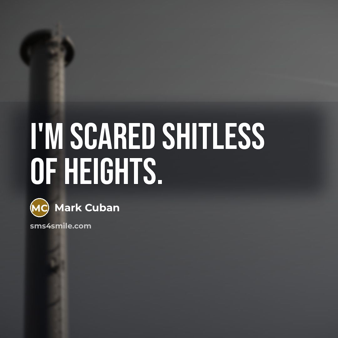 “I'm scared shitless of heights.” quote by Mark Cuban