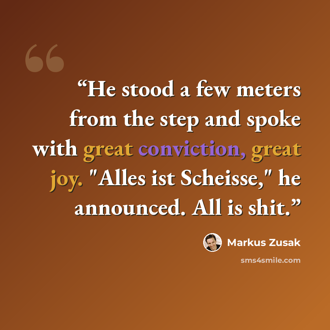 “He stood a few meters from the step and spoke with great conviction, great joy. "Alles ist Scheisse," he announced. All is shit.” quote by Markus Zusak