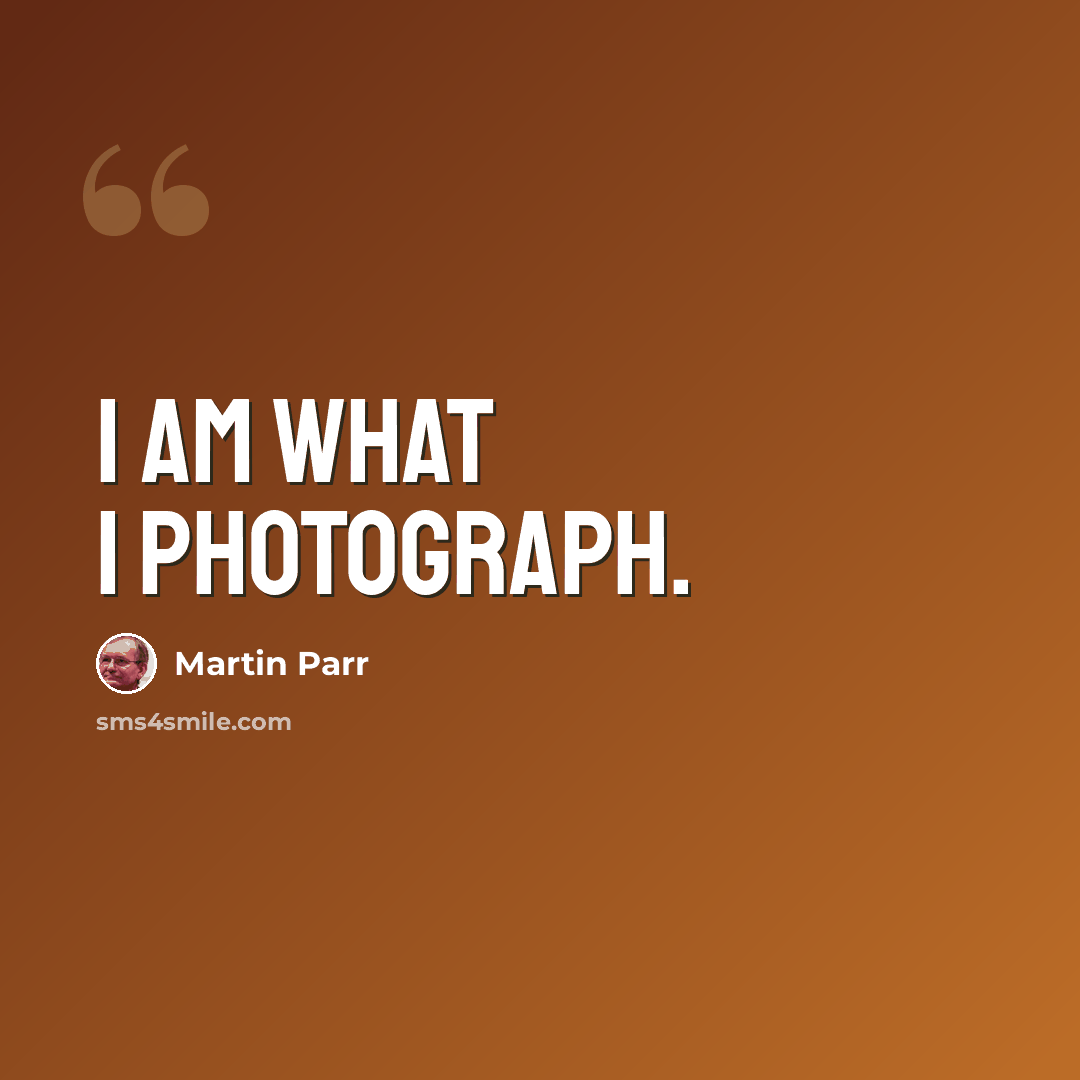 “I am what I photograph.” quote by Martin Parr