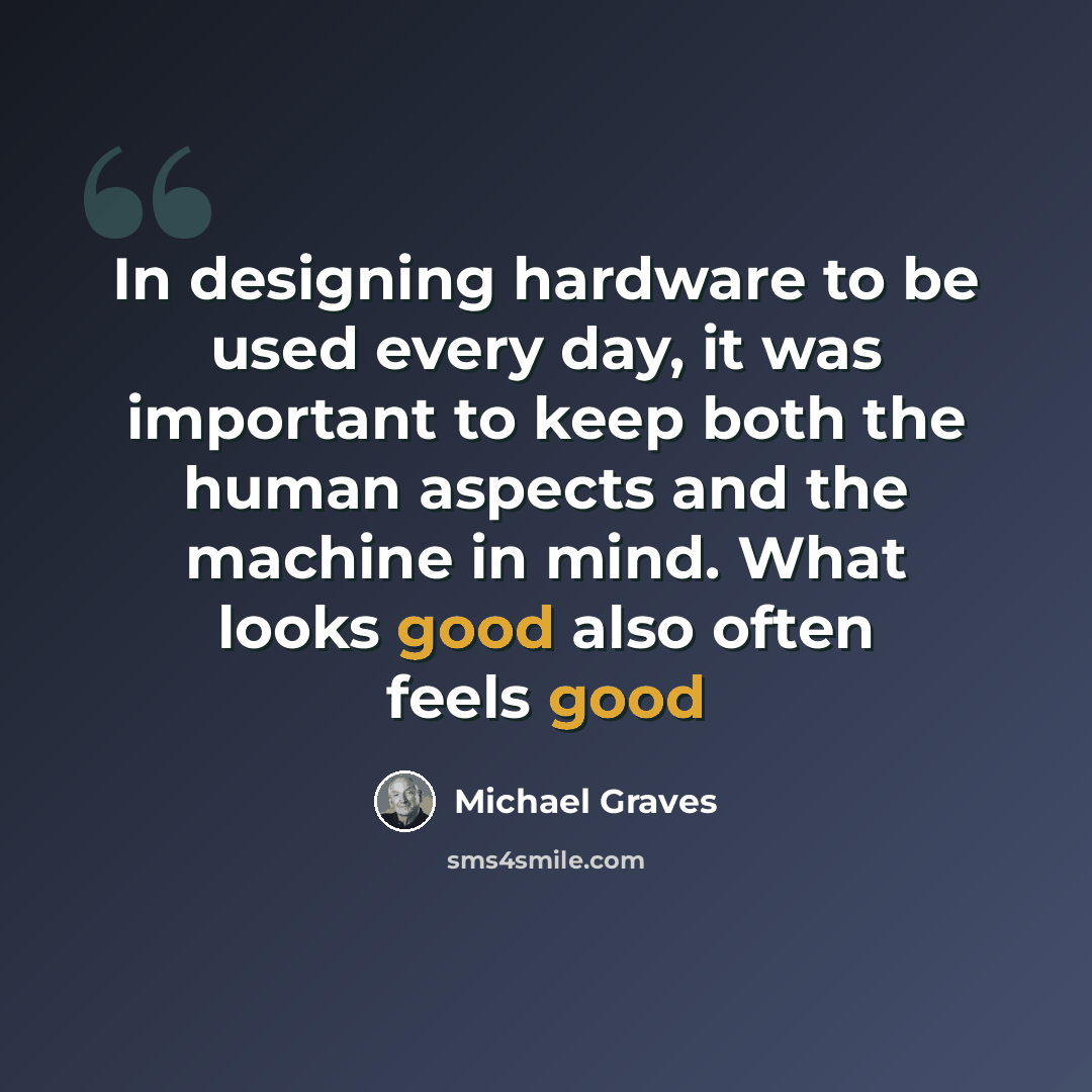 “In designing hardware to be used every day, it was important to keep both the human aspects and the machine in mind. What looks good also often feels good” quote by Michael Graves