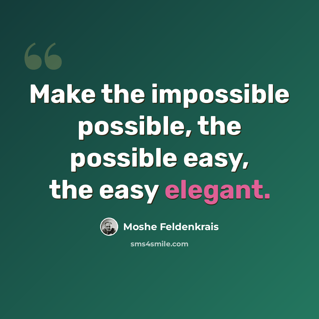 “Make the impossible possible, the possible easy, the easy elegant.” quote by Moshe Feldenkrais