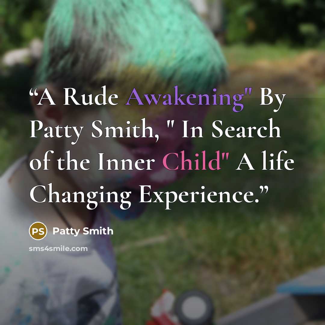 “A Rude Awakening" By Patty Smith, " In Search of the Inner Child" A life Changing Experience.” quote by Patty Smith